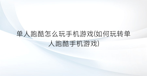 单人跑酷怎么玩手机游戏(如何玩转单人跑酷手机游戏)