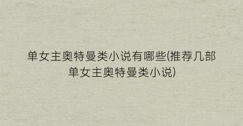 单女主奥特曼类小说有哪些(推荐几部单女主奥特曼类小说)