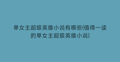单女主超级英雄小说有哪些(值得一读的单女主超级英雄小说)