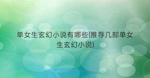 单女生玄幻小说有哪些(推荐几部单女生玄幻小说)