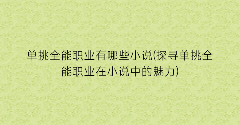 单挑全能职业有哪些小说(探寻单挑全能职业在小说中的魅力)