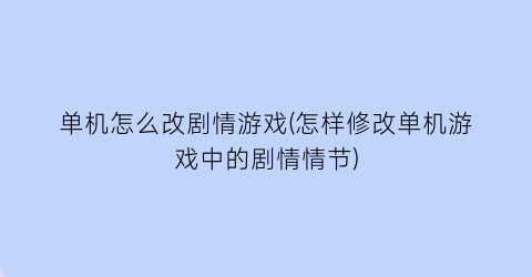 单机怎么改剧情游戏(怎样修改单机游戏中的剧情情节)