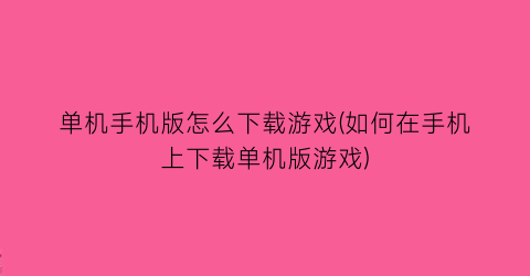 “单机手机版怎么下载游戏(如何在手机上下载单机版游戏)