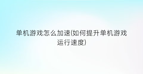 单机游戏怎么加速(如何提升单机游戏运行速度)