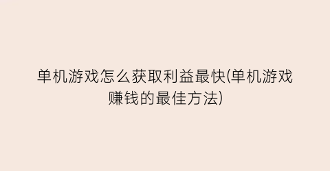 单机游戏怎么获取利益最快(单机游戏赚钱的最佳方法)