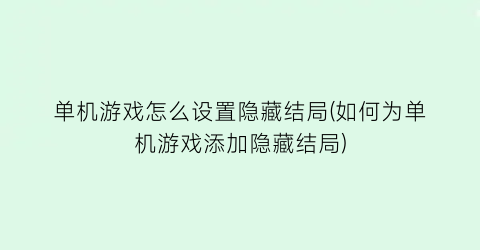 “单机游戏怎么设置隐藏结局(如何为单机游戏添加隐藏结局)