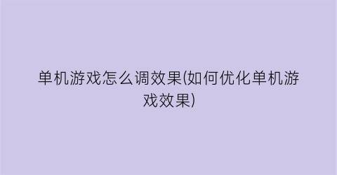 单机游戏怎么调效果(如何优化单机游戏效果)