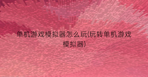 单机游戏模拟器怎么玩(玩转单机游戏模拟器)