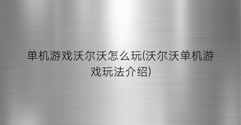 “单机游戏沃尔沃怎么玩(沃尔沃单机游戏玩法介绍)