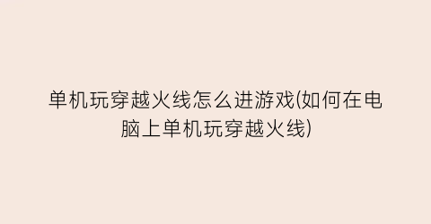 “单机玩穿越火线怎么进游戏(如何在电脑上单机玩穿越火线)