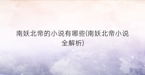 南妖北帝的小说有哪些(南妖北帝小说全解析)