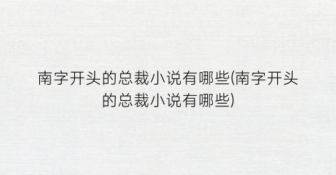 南字开头的总裁小说有哪些(南字开头的总裁小说有哪些)