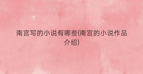 南宫写的小说有哪些(南宫的小说作品介绍)