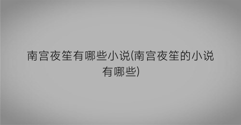 南宫夜笙有哪些小说(南宫夜笙的小说有哪些)