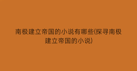 南极建立帝国的小说有哪些(探寻南极建立帝国的小说)