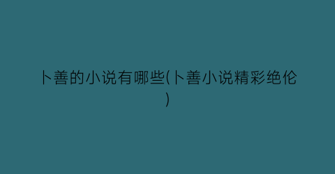 卜善的小说有哪些(卜善小说精彩绝伦)