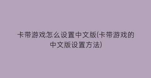 卡带游戏怎么设置中文版(卡带游戏的中文版设置方法)