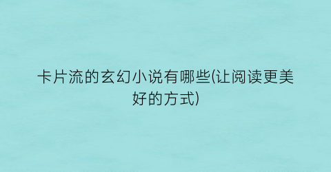 卡片流的玄幻小说有哪些(让阅读更美好的方式)