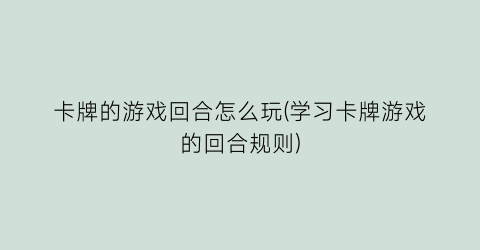 “卡牌的游戏回合怎么玩(学习卡牌游戏的回合规则)