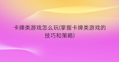 “卡牌类游戏怎么玩(掌握卡牌类游戏的技巧和策略)