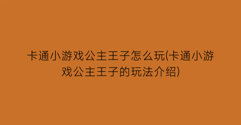 “卡通小游戏公主王子怎么玩(卡通小游戏公主王子的玩法介绍)