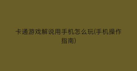 卡通游戏解说用手机怎么玩(手机操作指南)