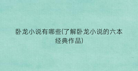 卧龙小说有哪些(了解卧龙小说的六本经典作品)