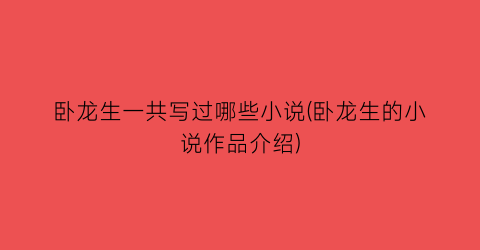 卧龙生一共写过哪些小说(卧龙生的小说作品介绍)