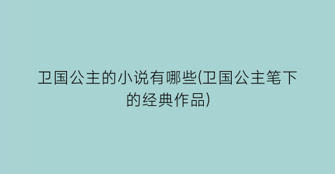 卫国公主的小说有哪些(卫国公主笔下的经典作品)