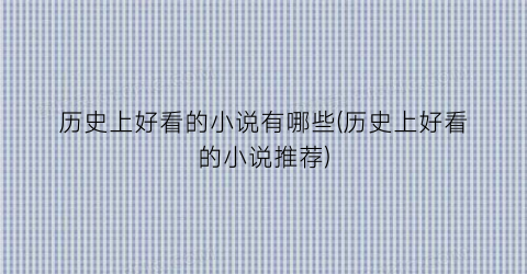 历史上好看的小说有哪些(历史上好看的小说推荐)