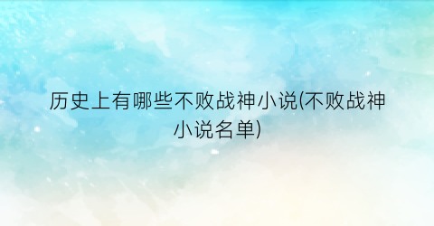 历史上有哪些不败战神小说(不败战神小说名单)