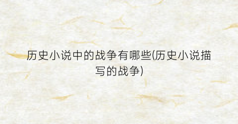历史小说中的战争有哪些(历史小说描写的战争)