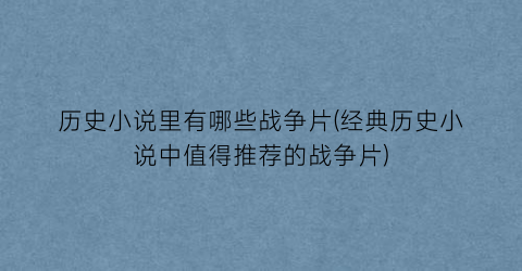 历史小说里有哪些战争片(经典历史小说中值得推荐的战争片)