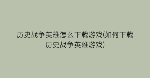 历史战争英雄怎么下载游戏(如何下载历史战争英雄游戏)