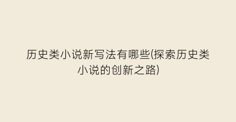 历史类小说新写法有哪些(探索历史类小说的创新之路)