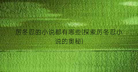 厉冬忍的小说都有哪些(探索厉冬忍小说的奥秘)