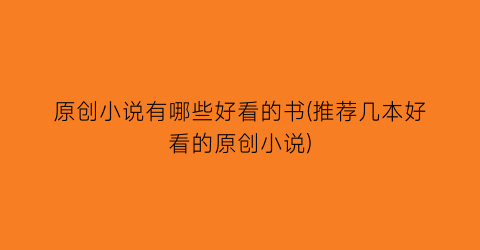 原创小说有哪些好看的书(推荐几本好看的原创小说)