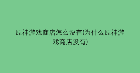 “原神游戏商店怎么没有(为什么原神游戏商店没有)