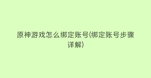 “原神游戏怎么绑定账号(绑定账号步骤详解)