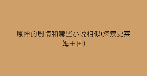 原神的剧情和哪些小说相似(探索史莱姆王国)