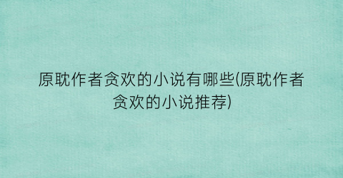 原耽作者贪欢的小说有哪些(原耽作者贪欢的小说推荐)
