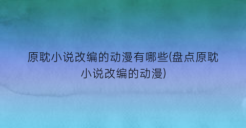 原耽小说改编的动漫有哪些(盘点原耽小说改编的动漫)
