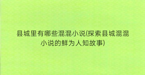 县城里有哪些混混小说(探索县城混混小说的鲜为人知故事)