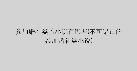 参加婚礼类的小说有哪些(不可错过的参加婚礼类小说)