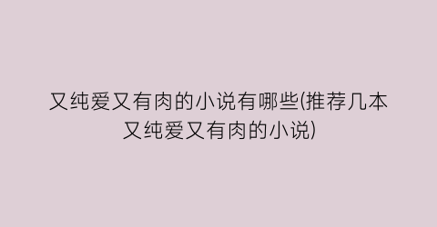 又纯爱又有肉的小说有哪些(推荐几本又纯爱又有肉的小说)