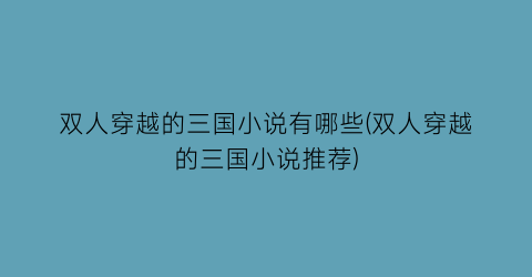 双人穿越的三国小说有哪些(双人穿越的三国小说推荐)