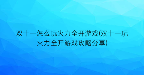 双十一怎么玩火力全开游戏(双十一玩火力全开游戏攻略分享)