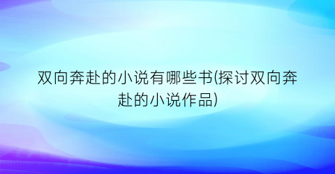 双向奔赴的小说有哪些书(探讨双向奔赴的小说作品)