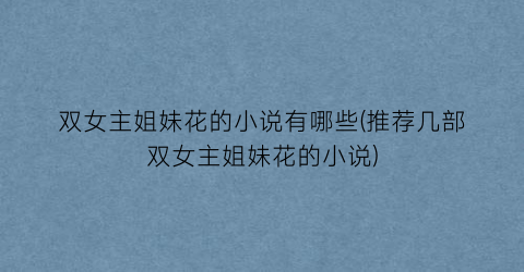 双女主姐妹花的小说有哪些(推荐几部双女主姐妹花的小说)