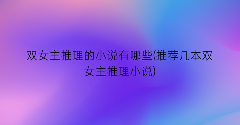 双女主推理的小说有哪些(推荐几本双女主推理小说)